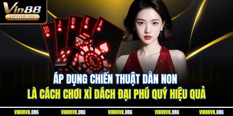 Áp dụng chiến thuật Dằn Non là cách chơi xì dách đại phú quý hiệu quả