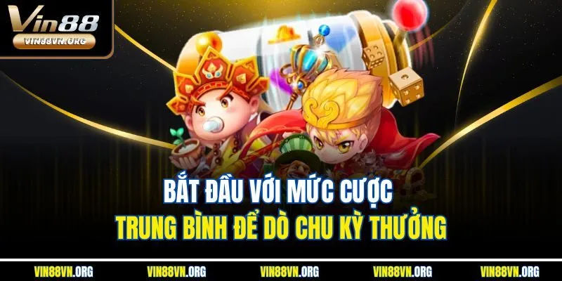 Bắt đầu với mức cược trung bình để dò chu kỳ thưởng