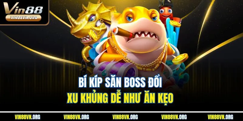 Bí kíp săn boss đổi xu khủng dễ như ăn kẹo