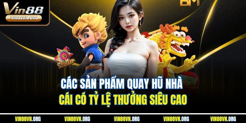 Các sản phẩm quay hũ nhà cái có tỷ lệ thưởng siêu cao