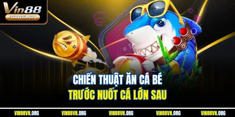 Chiến thuật ăn cá bé trước nuốt cá lớn sau
