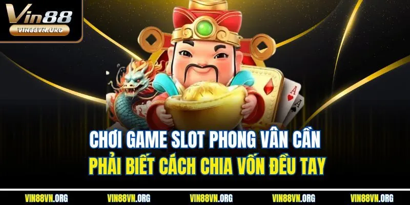 Chơi game slot Phong Vân cần phải biết cách chia vốn đều tay