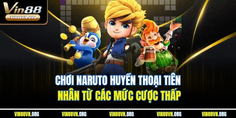 Chơi Naruto Huyền Thoại Tiên Nhân từ các mức cược thấp
