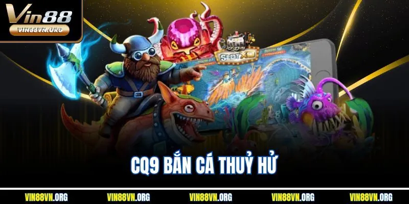 CQ9 Bắn Cá Thủy Hử Vin88 – Săn Cá Đổi Thưởng Hấp Dẫn 