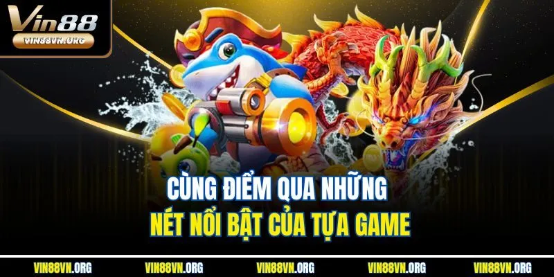 Cùng điểm qua những nét nổi bật của tựa game