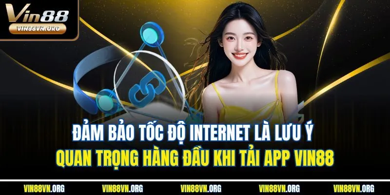 Đảm bảo tốc độ Internet là lưu ý quan trọng hàng đầu khi tải app VIN88