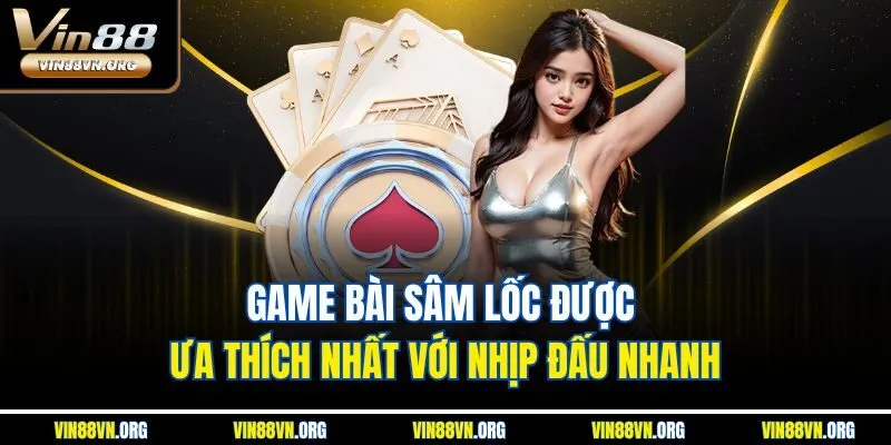 Game bài Sâm Lốc được ưa thích nhất với nhịp đấu nhanh