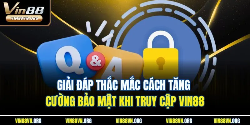 Giải đáp thắc mắc cách tăng cường bảo mật khi truy cập VIN88