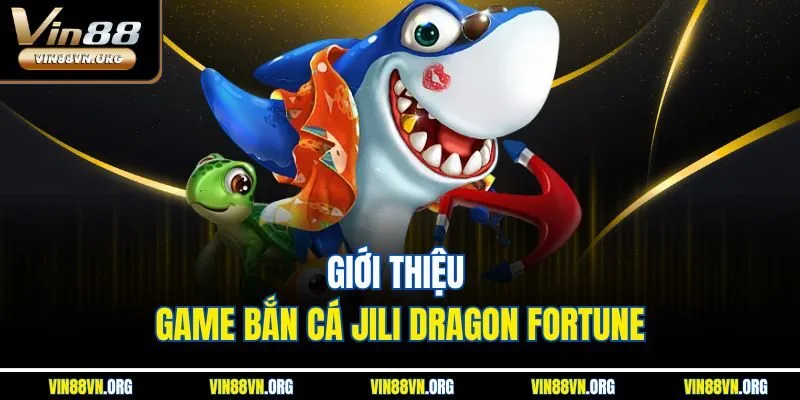 Giới thiệu game bắn cá Jili Dragon Fortune