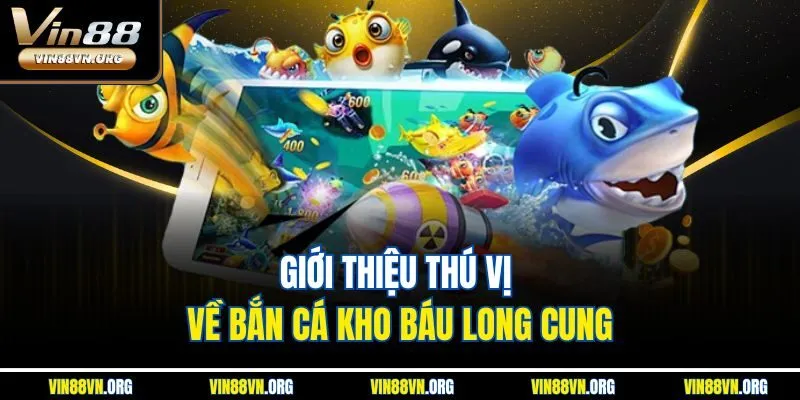 Giới thiệu thú vị về bắn cá kho báu long cung