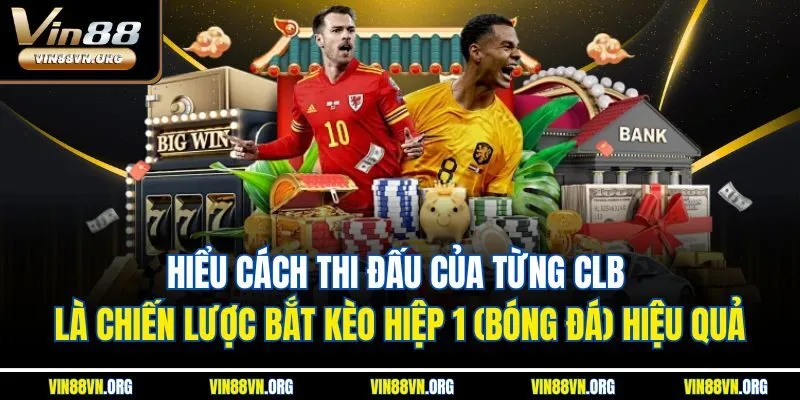 Hiểu cách thi đấu của từng CLB là chiến lược bắt kèo hiệp 1 (Bóng đá) hiệu quả