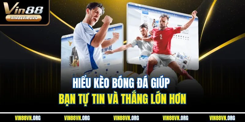 Hiểu kèo bóng đá giúp bạn tự tin và thắng lớn hơn