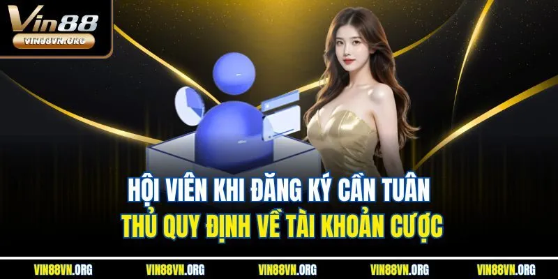 Hội viên khi đăng ký cần tuân thủ quy định về tài khoản cược