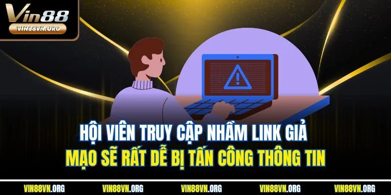 Hội viên truy cập nhầm link giả mạo sẽ rất dễ bị tấn công thông tin