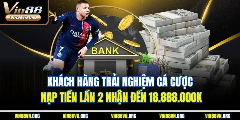 Khách hàng trải nghiệm cá cược nạp tiền lần 2 nhận đến 18.888.000K