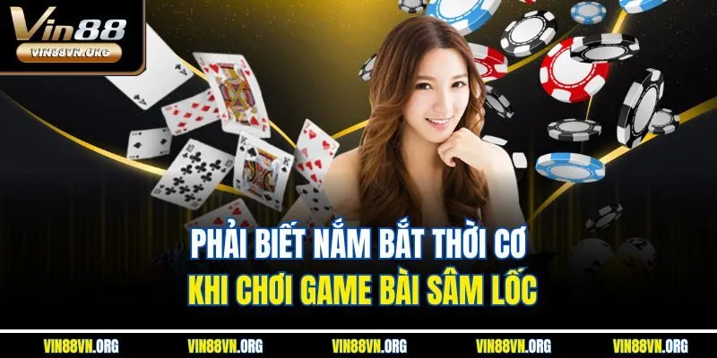 Phải biết nắm bắt thời cơ khi chơi game bài Sâm Lốc