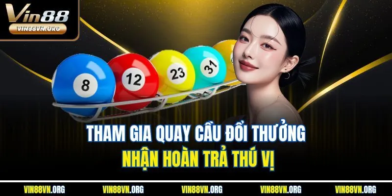 Tham gia quay cầu đổi thưởng nhận hoàn trả thú vị