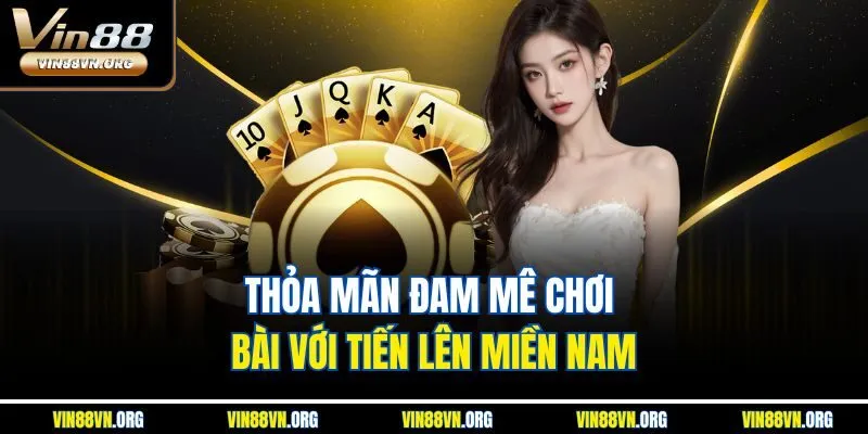 Thỏa mãn đam mê chơi bài với Tiến Lên Miền Nam