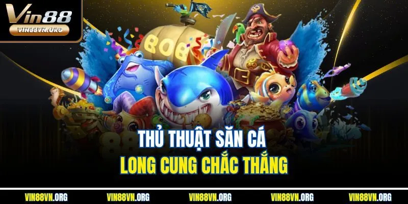 Thủ thuật săn cá Long Cung chắc thắng