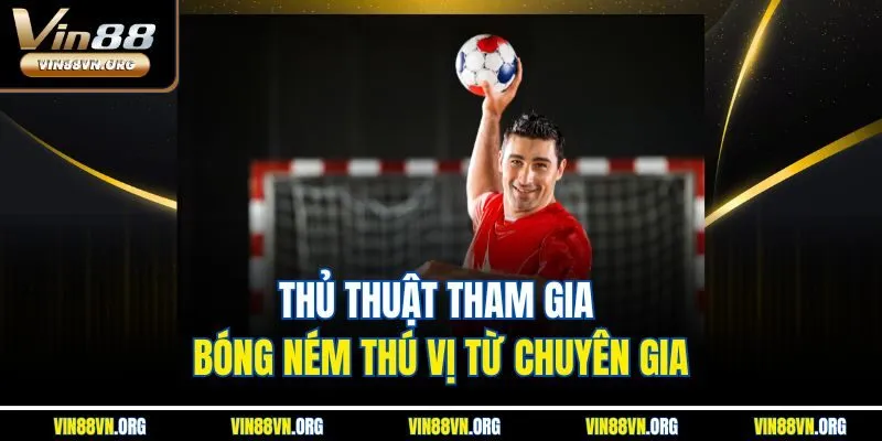 Thủ thuật tham gia bóng ném thú vị từ chuyên gia