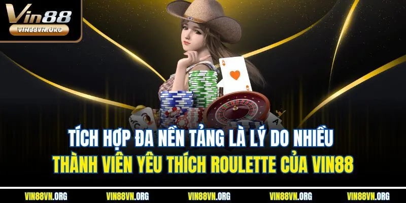 Tích hợp đa nền tảng là lý do nhiều thành viên yêu thích Roulette của VIN88