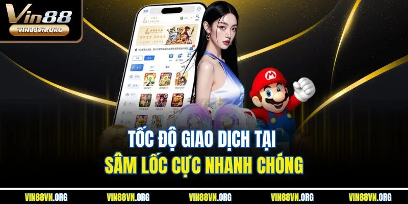 Tốc độ giao dịch tại Sâm Lốc cực nhanh chóng