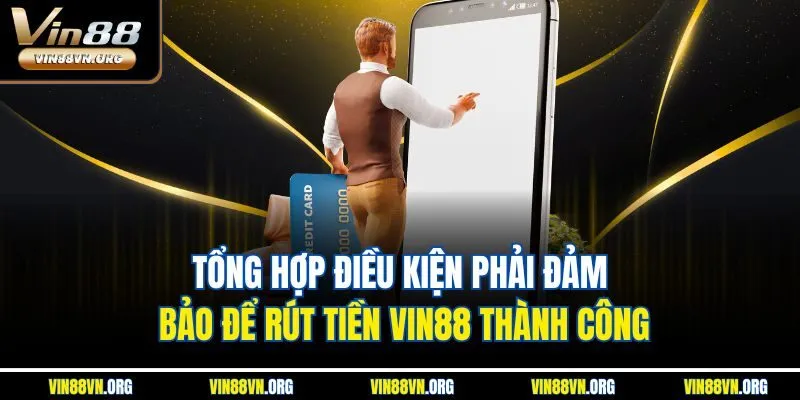 Tổng hợp điều kiện phải đảm bảo để rút tiền VIN88 thành công
