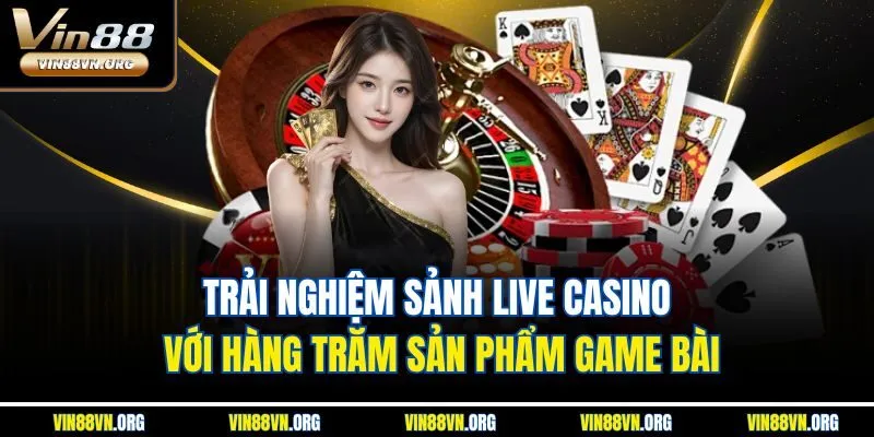 Trải nghiệm sảnh live casino với hàng trăm sản phẩm game bài