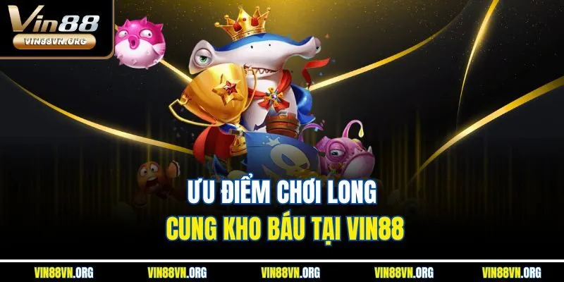 Ưu điểm chơi Long Cung Kho Báu tại VIN88